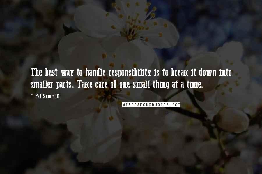 Pat Summitt quotes: The best way to handle responsibility is to break it down into smaller parts. Take care of one small thing at a time. Pat Summitt quotes: The best way to handle responsibility is to break it down into smaller parts. Take care of one small thing at a time.