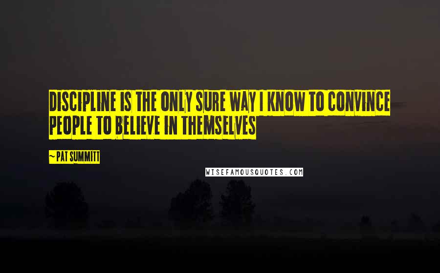 Pat Summitt quotes: Discipline is the only sure way I know to convince people to believe in themselves