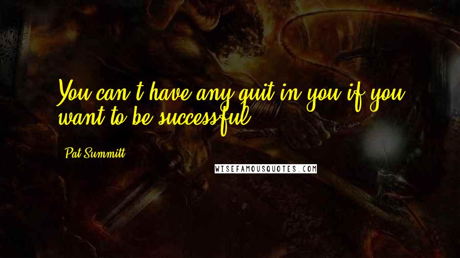 Pat Summitt quotes: You can't have any quit in you if you want to be successful.