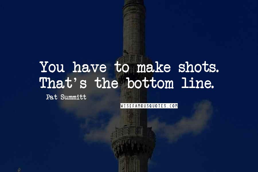 Pat Summitt quotes: You have to make shots. That's the bottom line.