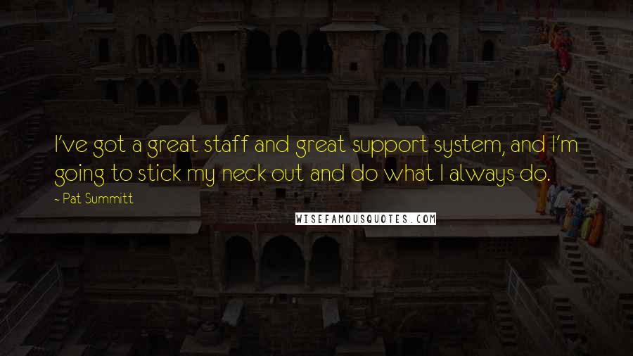 Pat Summitt quotes: I've got a great staff and great support system, and I'm going to stick my neck out and do what I always do.