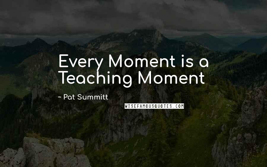 Pat Summitt quotes: Every Moment is a Teaching Moment