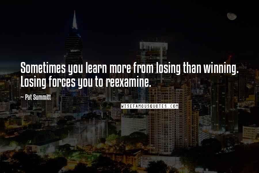 Pat Summitt quotes: Sometimes you learn more from losing than winning. Losing forces you to reexamine.