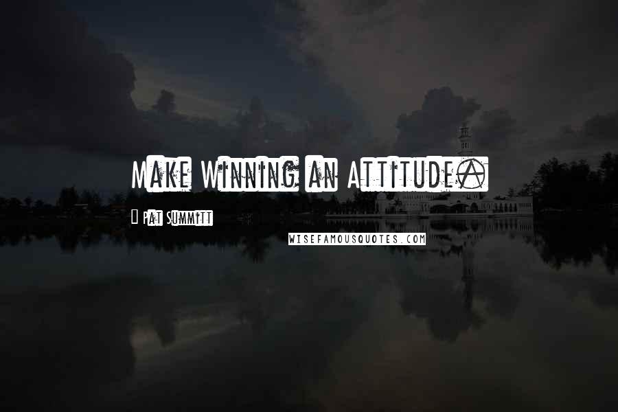 Pat Summitt quotes: Make Winning an Attitude.