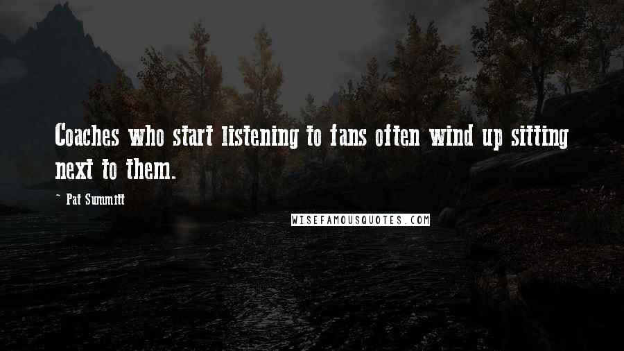 Pat Summitt quotes: Coaches who start listening to fans often wind up sitting next to them.