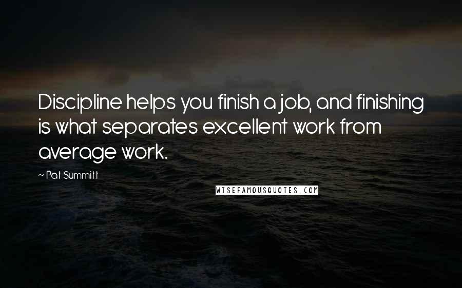 Pat Summitt quotes: Discipline helps you finish a job, and finishing is what separates excellent work from average work.