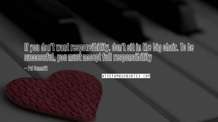 Pat Summitt quotes: If you don't want responsibility, don't sit in the big chair. To be successful, you must accept full responsibility