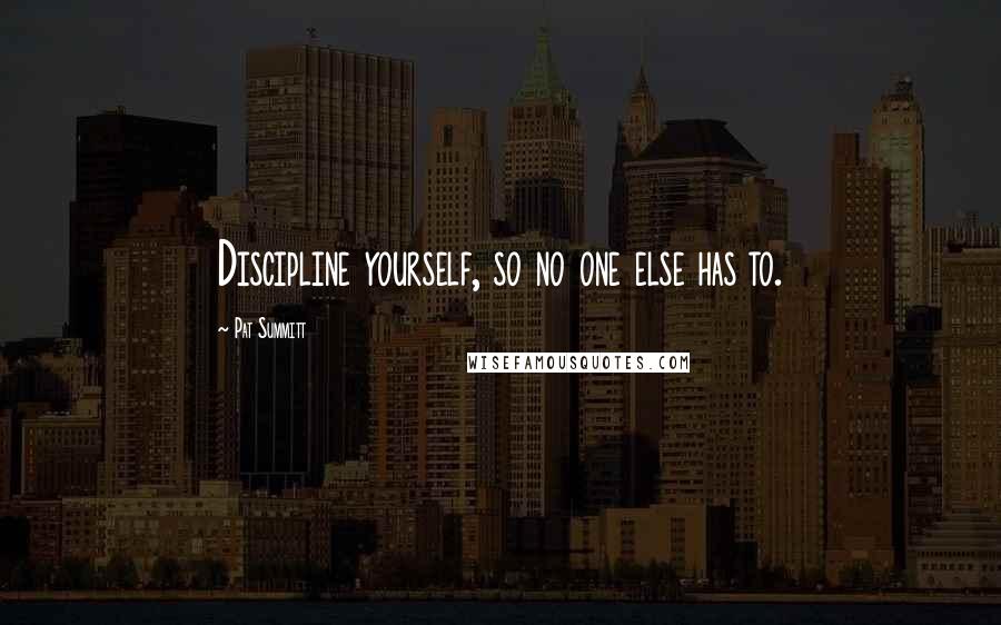 Pat Summitt quotes: Discipline yourself, so no one else has to.