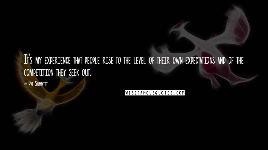 Pat Summitt quotes: It's my experience that people rise to the level of their own expectations and of the competition they seek out. Pat Summitt quotes: It's my experience that people rise to the level of their own expectations and of the competition they seek out.