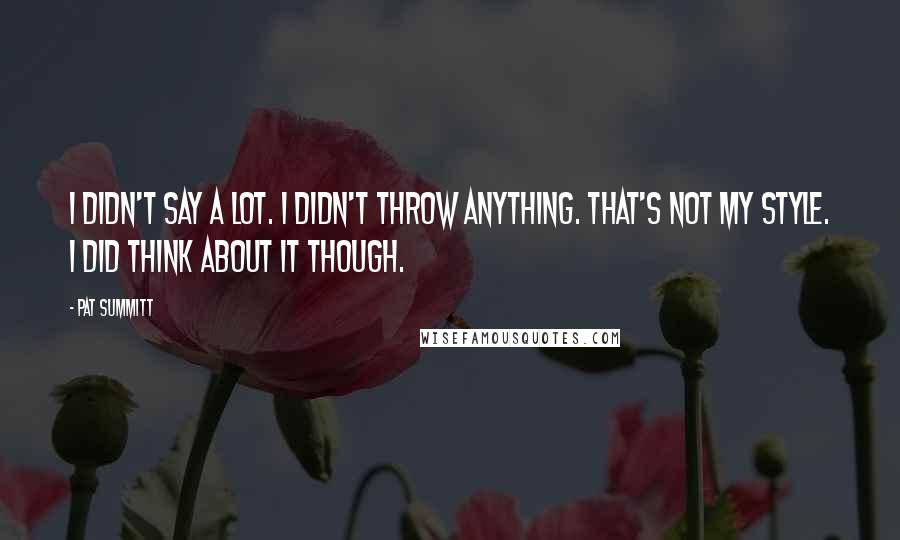 Pat Summitt quotes: I didn't say a lot. I didn't throw anything. That's not my style. I did think about it though.