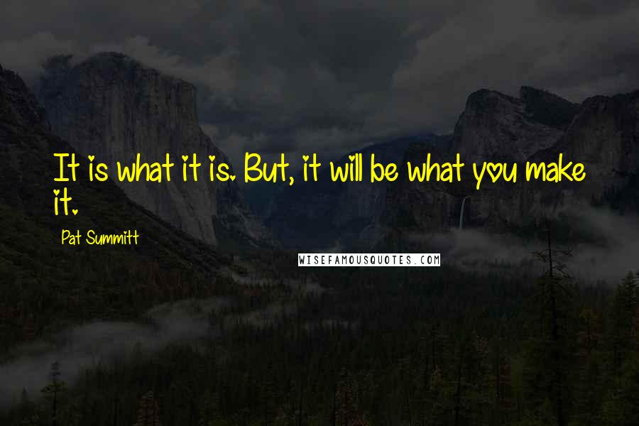 Pat Summitt quotes: It is what it is. But, it will be what you make it.
