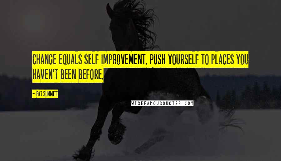 Pat Summitt quotes: Change equals self improvement. Push yourself to places you haven't been before.
