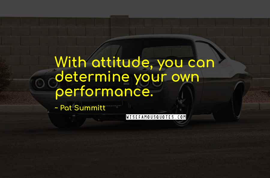 Pat Summitt quotes: With attitude, you can determine your own performance.