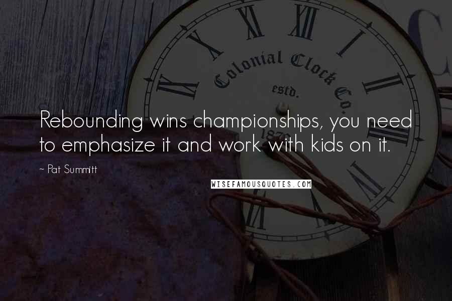 Pat Summitt quotes: Rebounding wins championships, you need to emphasize it and work with kids on it.