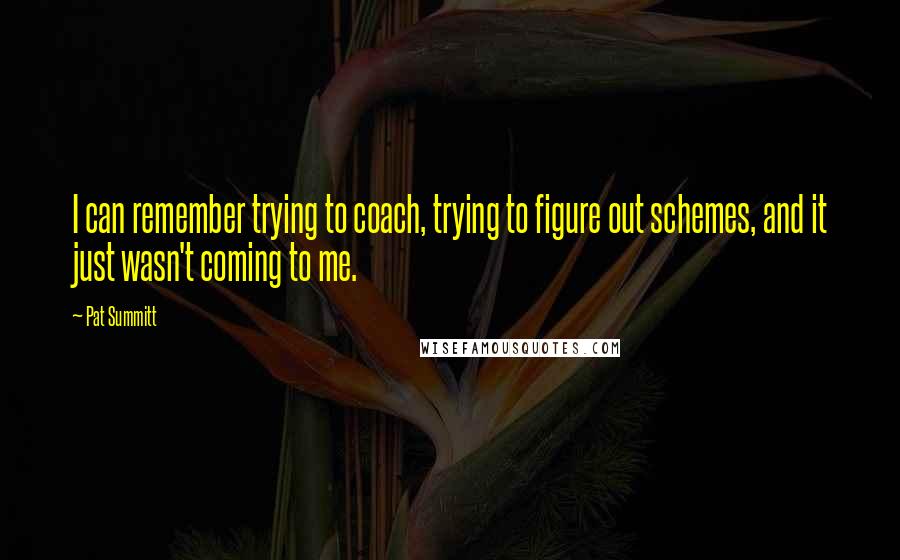 Pat Summitt quotes: I can remember trying to coach, trying to figure out schemes, and it just wasn't coming to me.