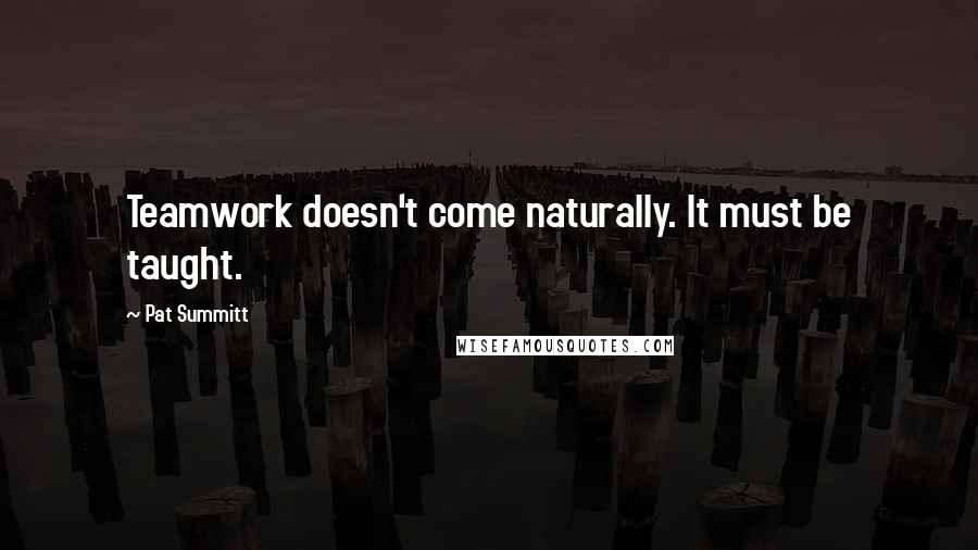 Pat Summitt quotes: Teamwork doesn't come naturally. It must be taught.