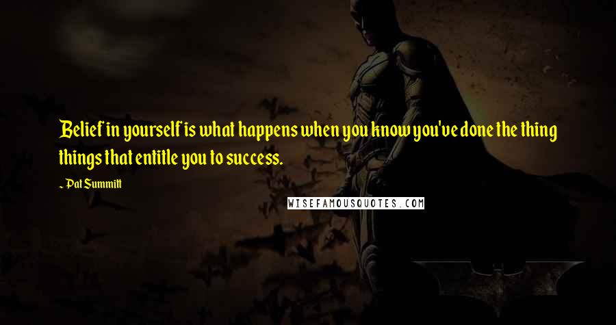 Pat Summitt quotes: Belief in yourself is what happens when you know you've done the thing things that entitle you to success. Pat Summitt quotes: Belief in yourself is what happens when you know you've done the thing things that entitle you to success.