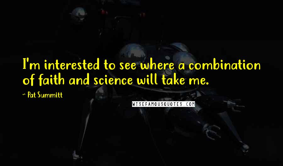 Pat Summitt quotes: I'm interested to see where a combination of faith and science will take me.