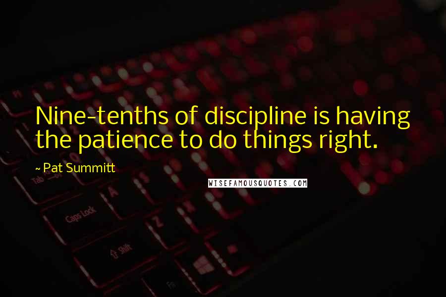 Pat Summitt quotes: Nine-tenths of discipline is having the patience to do things right.