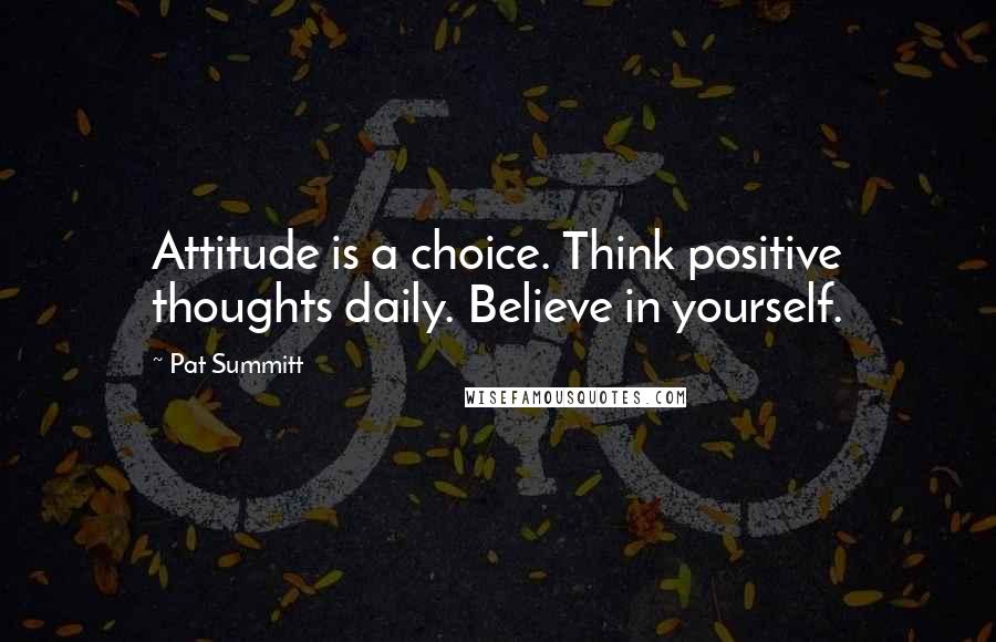 Pat Summitt quotes: Attitude is a choice. Think positive thoughts daily. Believe in yourself.