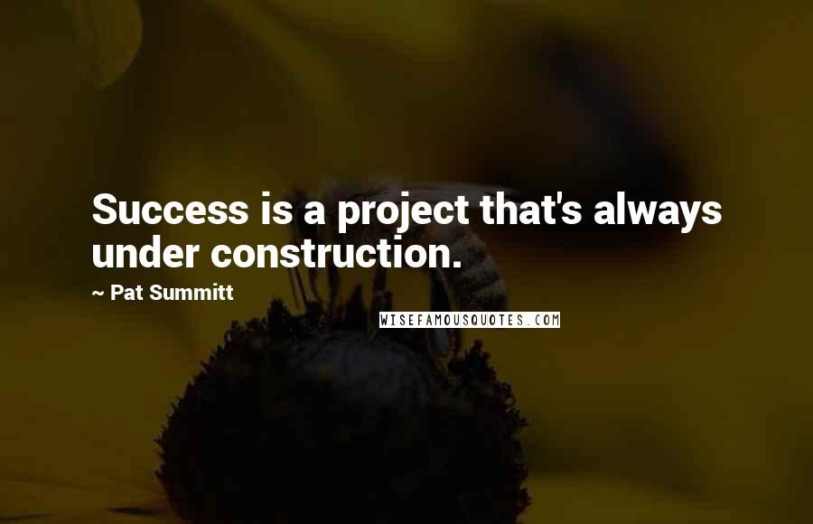 Pat Summitt quotes: Success is a project that's always under construction.