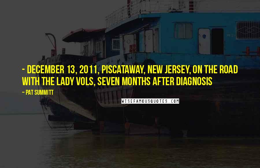 Pat Summitt quotes: - December 13, 2011, Piscataway, New Jersey, on the road with the Lady Vols, seven months after diagnosis Pat Summitt quotes: - December 13, 2011, Piscataway, New Jersey, on the road with the Lady Vols, seven months after diagnosis