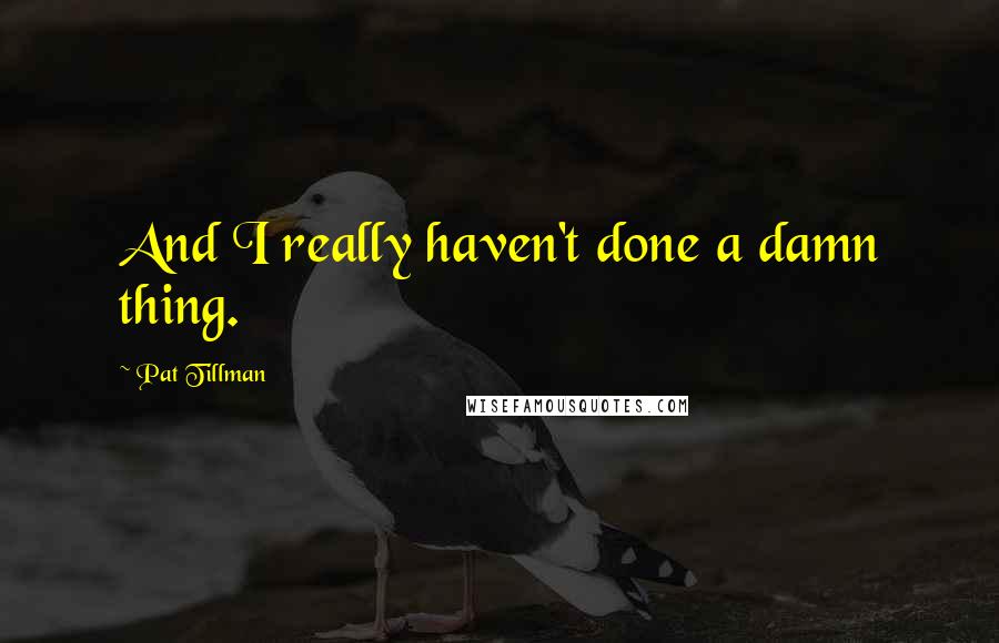 Pat Tillman quotes: And I really haven't done a damn thing.