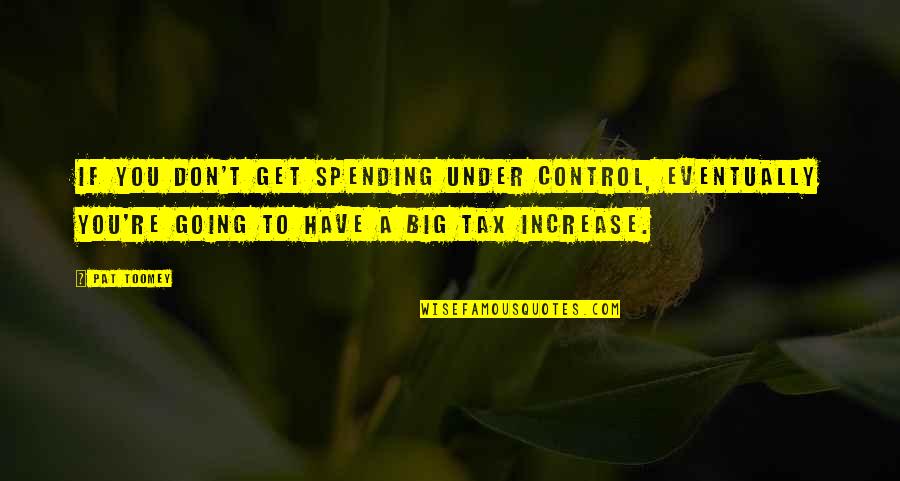 Pat Toomey Quotes By Pat Toomey: If you don't get spending under control, eventually
