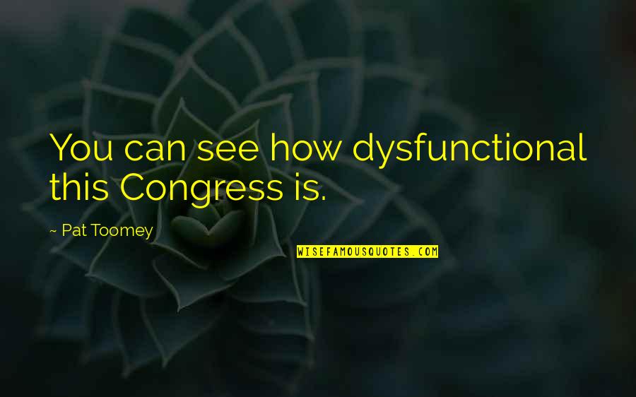 Pat Toomey Quotes By Pat Toomey: You can see how dysfunctional this Congress is.