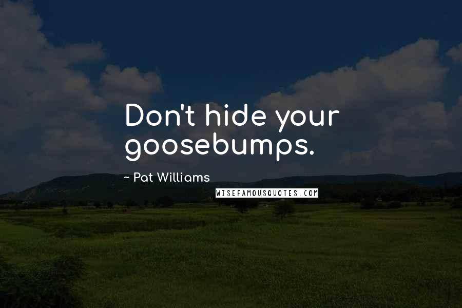 Pat Williams quotes: Don't hide your goosebumps.