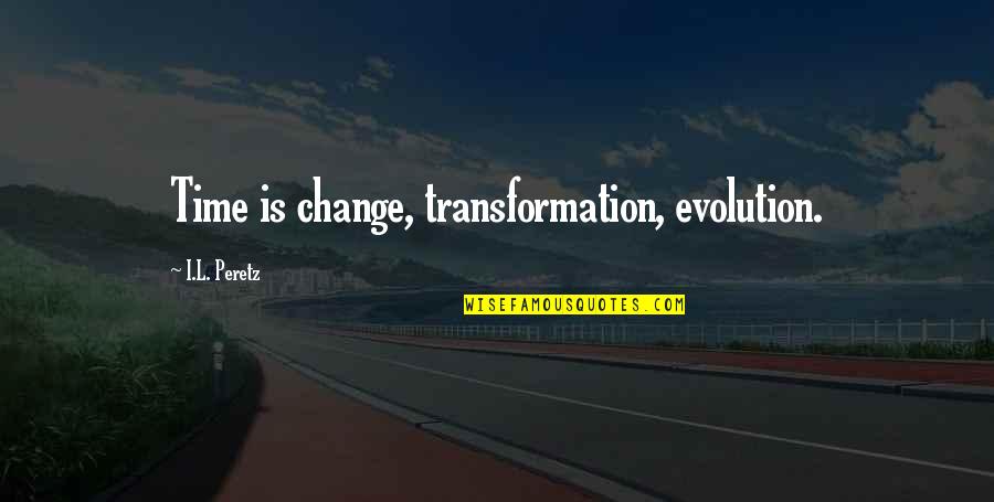 Pataasan Ng Pride Quotes By I.L. Peretz: Time is change, transformation, evolution. Pataasan Ng Pride Quotes By I.L. Peretz: Time is change, transformation, evolution.
