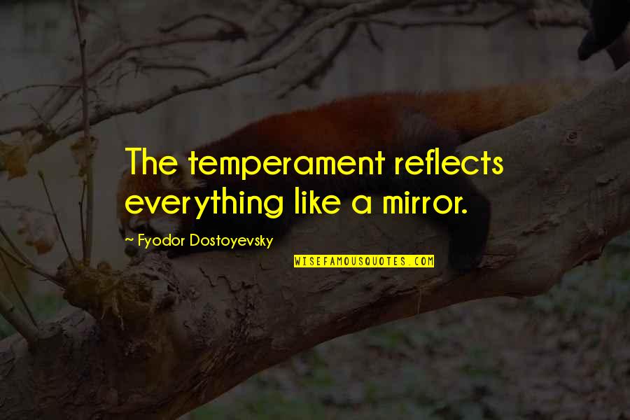 Patachou Foundation Quotes By Fyodor Dostoyevsky: The temperament reflects everything like a mirror. Patachou Foundation Quotes By Fyodor Dostoyevsky: The temperament reflects everything like a mirror.