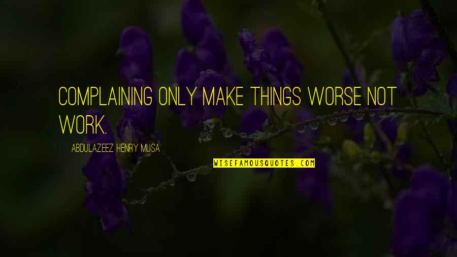 Pataki D M Quotes By Abdulazeez Henry Musa: Complaining only make things worse not work. Pataki D M Quotes By Abdulazeez Henry Musa: Complaining only make things worse not work.