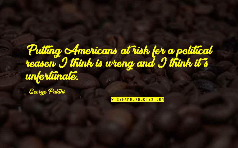 Pataki D M Quotes By George Pataki: Putting Americans at risk for a political reason Pataki D M Quotes By George Pataki: Putting Americans at risk for a political reason