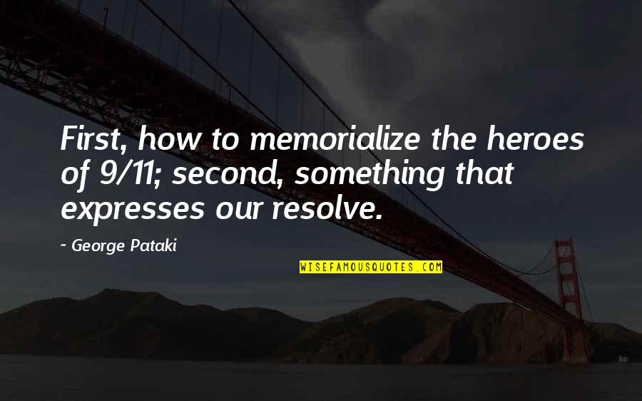 Pataki D M Quotes By George Pataki: First, how to memorialize the heroes of 9/11;
