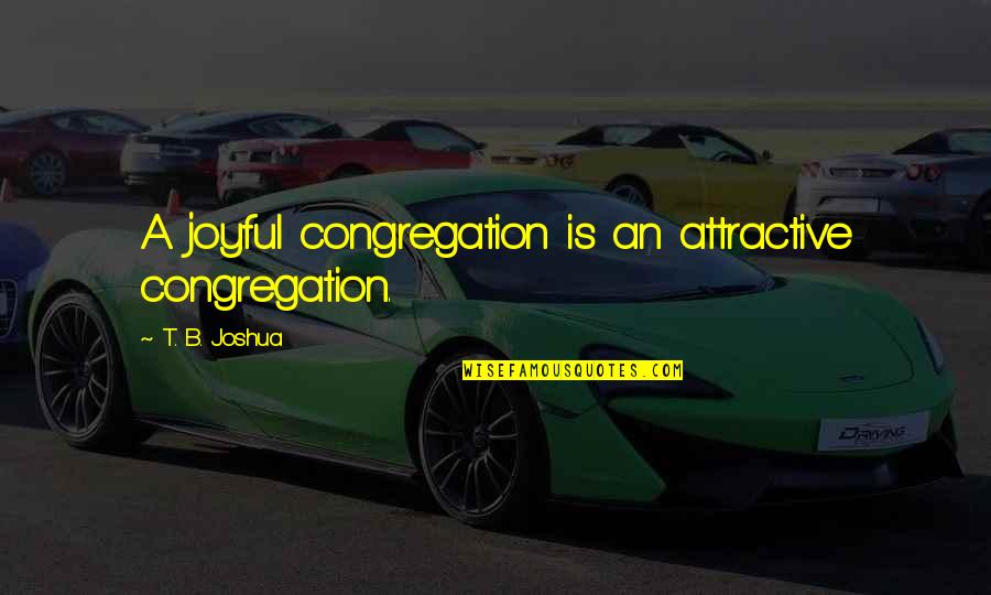 Pataki D M Quotes By T. B. Joshua: A joyful congregation is an attractive congregation. Pataki D M Quotes By T. B. Joshua: A joyful congregation is an attractive congregation.