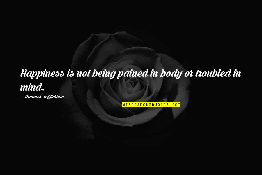 Pataky Attila Quotes By Thomas Jefferson: Happiness is not being pained in body or Pataky Attila Quotes By Thomas Jefferson: Happiness is not being pained in body or