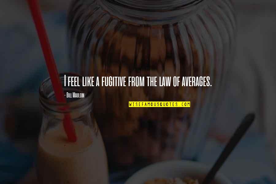 Patalano Obituary Quotes By Bill Mauldin: I feel like a fugitive from the law