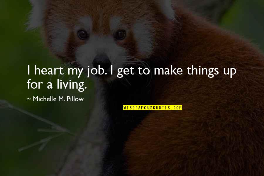 Patalis Quotes By Michelle M. Pillow: I heart my job. I get to make Patalis Quotes By Michelle M. Pillow: I heart my job. I get to make