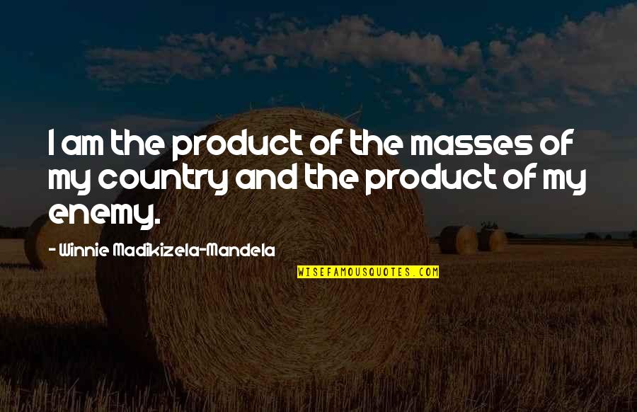 Patama Para Sa Kaaway Quotes By Winnie Madikizela-Mandela: I am the product of the masses of Patama Para Sa Kaaway Quotes By Winnie Madikizela-Mandela: I am the product of the masses of