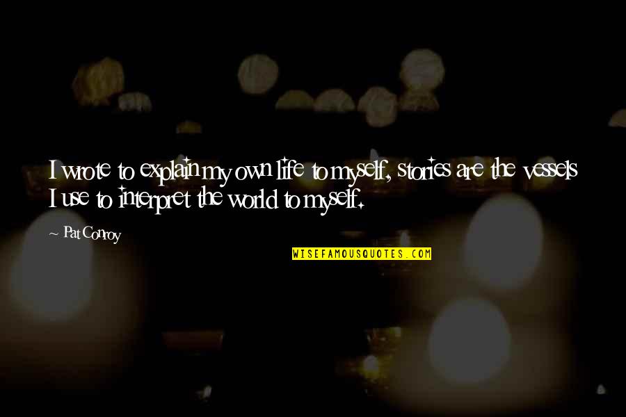 Patama Sa Babae Quotes By Pat Conroy: I wrote to explain my own life to Patama Sa Babae Quotes By Pat Conroy: I wrote to explain my own life to