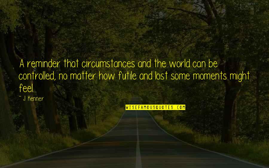 Patama Sa Kaaway Quotes By J. Kenner: A reminder that circumstances and the world can Patama Sa Kaaway Quotes By J. Kenner: A reminder that circumstances and the world can