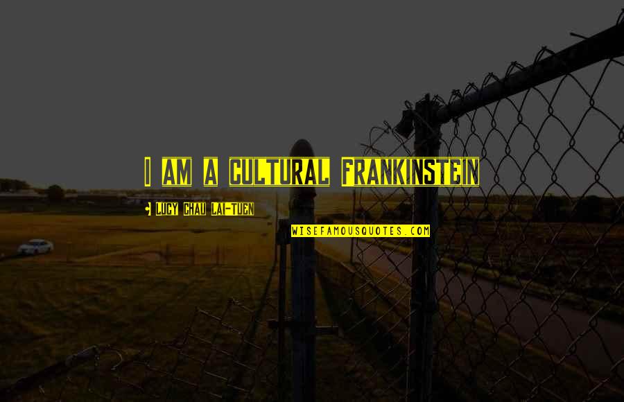 Patama Sa Mang Aagaw Quotes By Lucy Chau Lai-Tuen: I am a cultural Frankinstein Patama Sa Mang Aagaw Quotes By Lucy Chau Lai-Tuen: I am a cultural Frankinstein