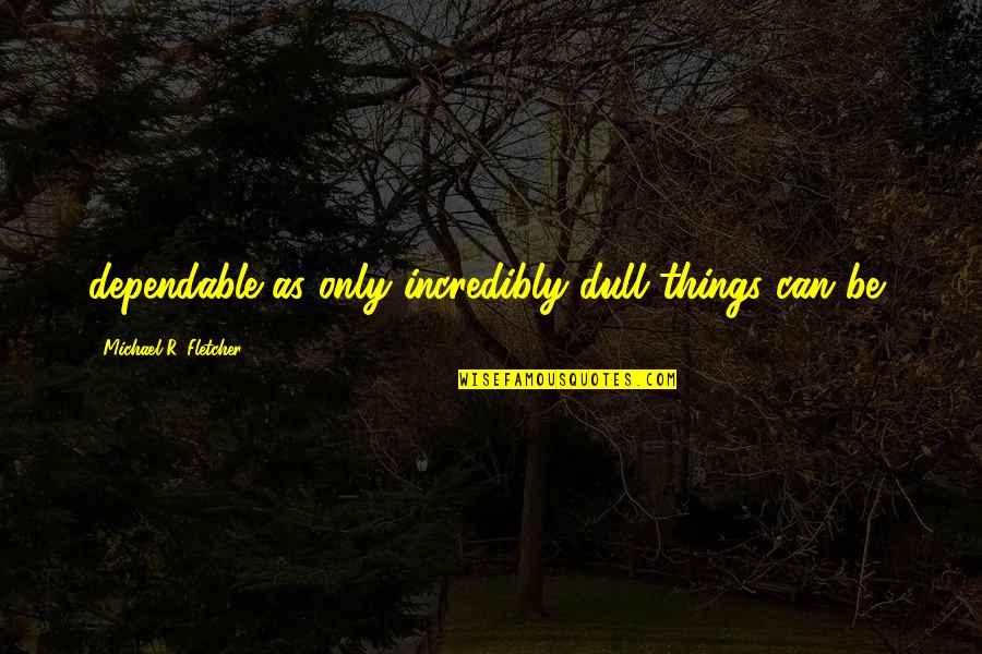 Patama Sa Mang Aagaw Quotes By Michael R. Fletcher: dependable as only incredibly dull things can be, Patama Sa Mang Aagaw Quotes By Michael R. Fletcher: dependable as only incredibly dull things can be,