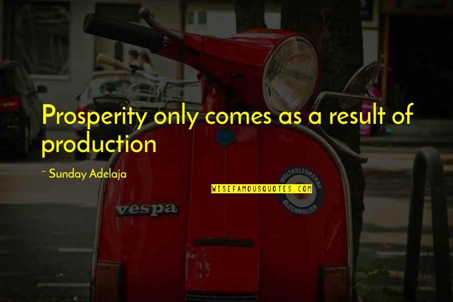 Patama Sa Mayabang Quotes By Sunday Adelaja: Prosperity only comes as a result of production
