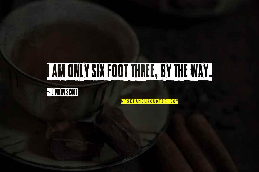 Patama Sa Mga Taong Plastik Quotes By L'Wren Scott: I am only six foot three, by the Patama Sa Mga Taong Plastik Quotes By L'Wren Scott: I am only six foot three, by the