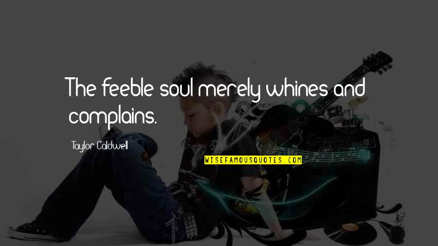 Patama Sa Nang Iiwan Quotes By Taylor Caldwell: The feeble soul merely whines and complains. Patama Sa Nang Iiwan Quotes By Taylor Caldwell: The feeble soul merely whines and complains.