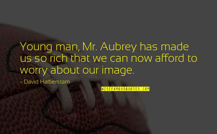 Patama Sa Playboy Quotes By David Halberstam: Young man, Mr. Aubrey has made us so Patama Sa Playboy Quotes By David Halberstam: Young man, Mr. Aubrey has made us so
