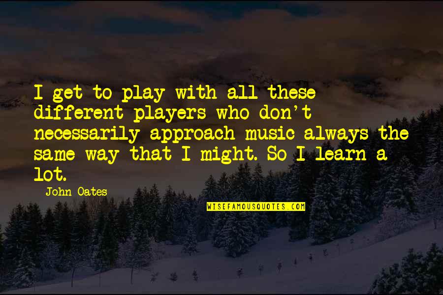 Patama Sa Playboy Quotes By John Oates: I get to play with all these different Patama Sa Playboy Quotes By John Oates: I get to play with all these different