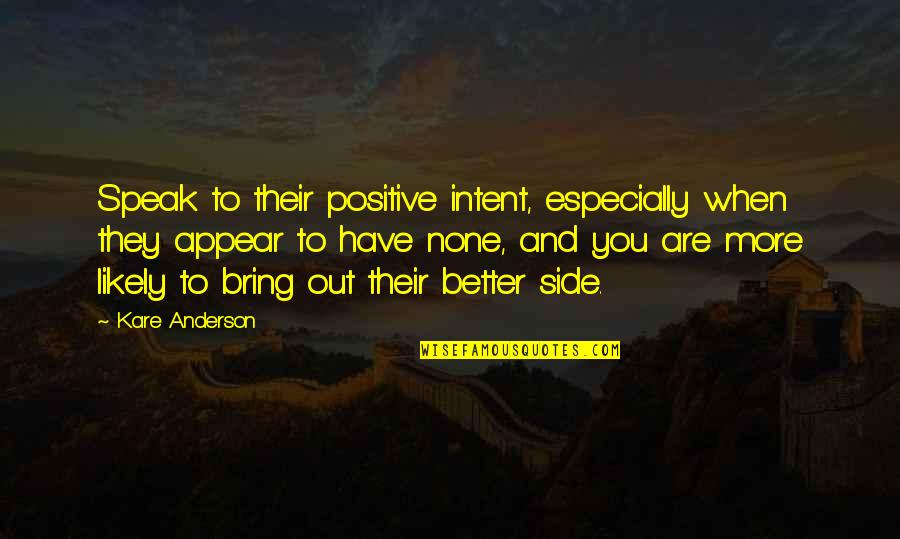 Patanella Quotes By Kare Anderson: Speak to their positive intent, especially when they